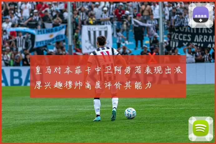 皇马对本菲卡中卫阿劳若表现出浓厚兴趣穆帅高度评价其能力