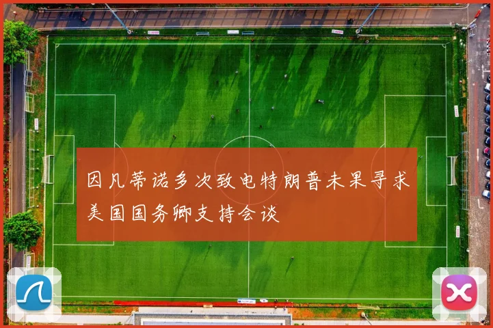 因凡蒂诺多次致电特朗普未果寻求美国国务卿支持会谈