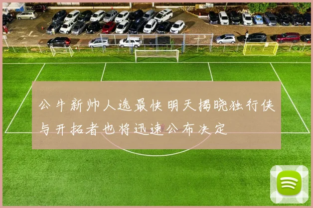 公牛新帅人选最快明天揭晓独行侠与开拓者也将迅速公布决定